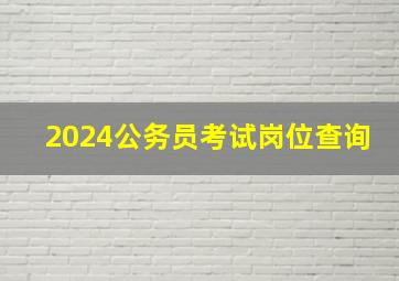 2024公务员考试岗位查询