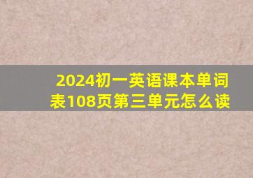 2024初一英语课本单词表108页第三单元怎么读