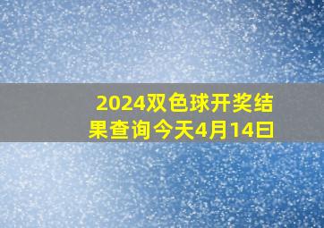 2024双色球开奖结果查询今天4月14曰