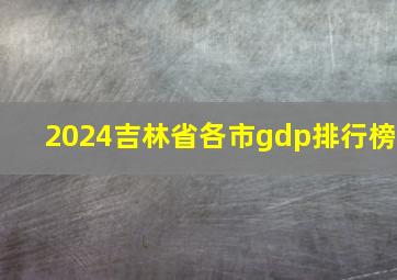 2024吉林省各市gdp排行榜