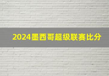 2024墨西哥超级联赛比分