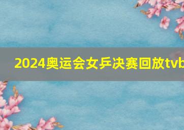 2024奥运会女乒决赛回放tvb