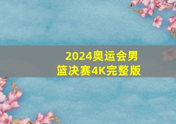 2024奥运会男篮决赛4K完整版