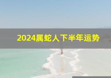 2024属蛇人下半年运势