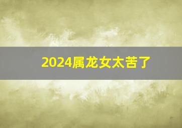 2024属龙女太苦了