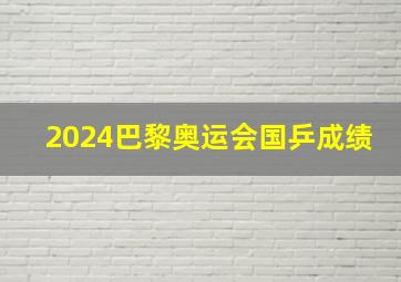 2024巴黎奥运会国乒成绩