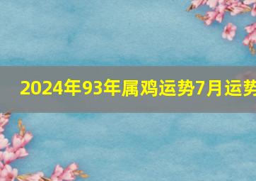 2024年93年属鸡运势7月运势