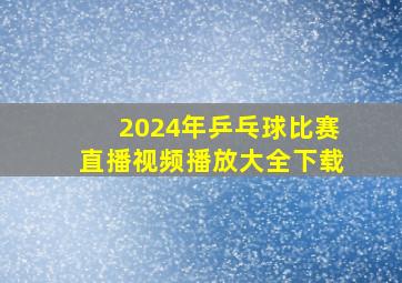 2024年乒乓球比赛直播视频播放大全下载