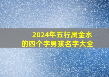 2024年五行属金水的四个字男孩名字大全