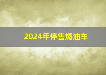 2024年停售燃油车