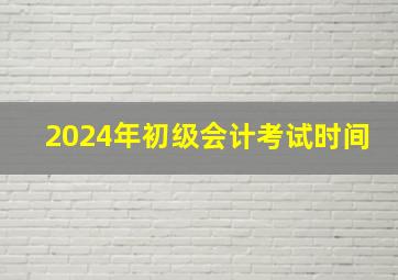 2024年初级会计考试时间