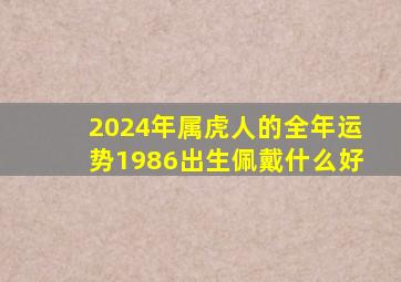 2024年属虎人的全年运势1986出生佩戴什么好