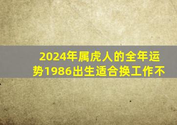 2024年属虎人的全年运势1986出生适合换工作不