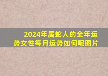 2024年属蛇人的全年运势女性每月运势如何呢图片