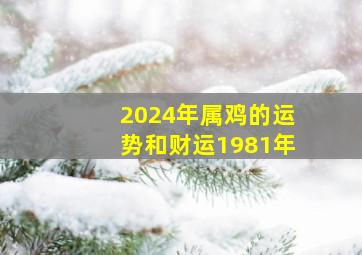 2024年属鸡的运势和财运1981年