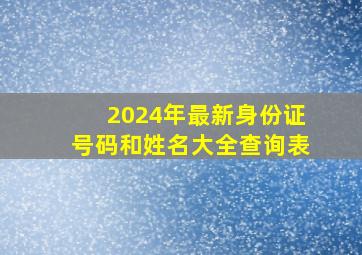 2024年最新身份证号码和姓名大全查询表