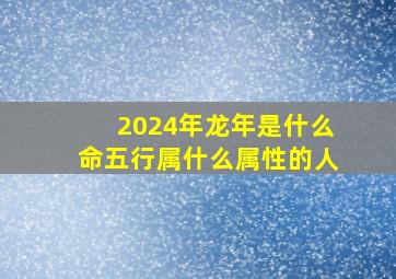 2024年龙年是什么命五行属什么属性的人