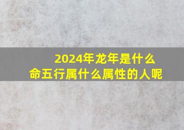 2024年龙年是什么命五行属什么属性的人呢