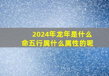 2024年龙年是什么命五行属什么属性的呢