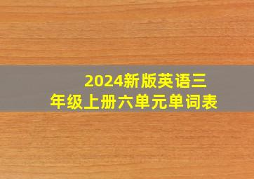 2024新版英语三年级上册六单元单词表