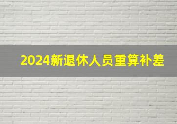 2024新退休人员重算补差