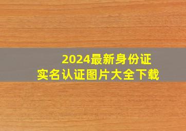 2024最新身份证实名认证图片大全下载