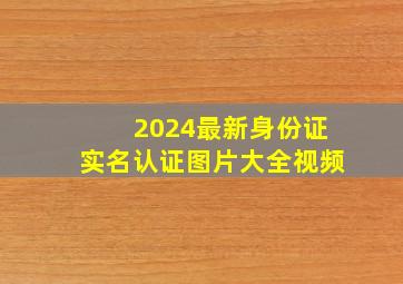 2024最新身份证实名认证图片大全视频