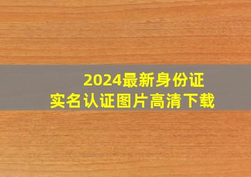 2024最新身份证实名认证图片高清下载