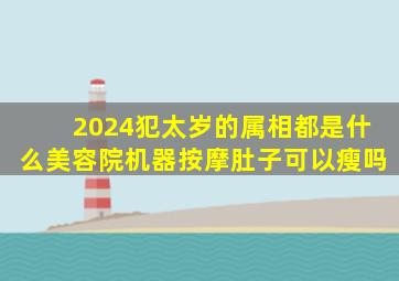 2024犯太岁的属相都是什么美容院机器按摩肚子可以瘦吗