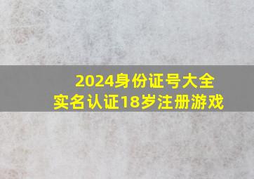 2024身份证号大全实名认证18岁注册游戏