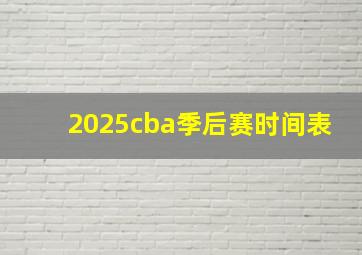 2025cba季后赛时间表