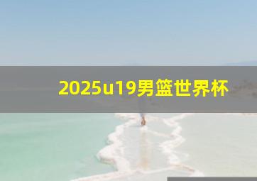 2025u19男篮世界杯