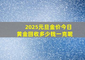 2025元旦金价今日黄金回收多少钱一克呢