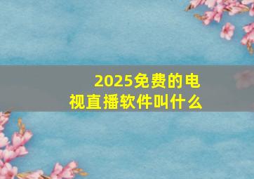 2025免费的电视直播软件叫什么