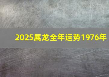 2025属龙全年运势1976年