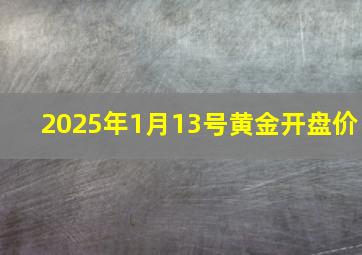 2025年1月13号黄金开盘价