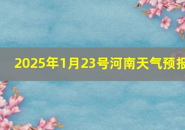 2025年1月23号河南天气预报