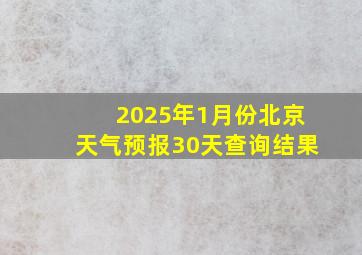 2025年1月份北京天气预报30天查询结果