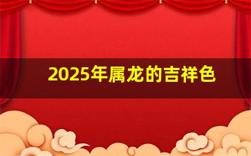 2025年属龙的吉祥色