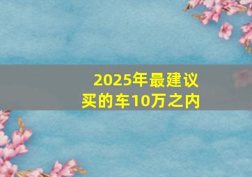 2025年最建议买的车10万之内