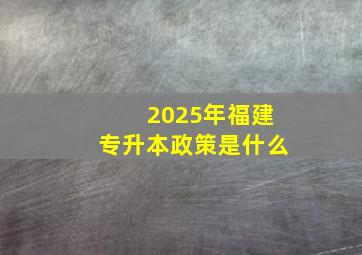 2025年福建专升本政策是什么