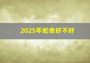 2025年蛇命好不好