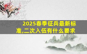 2025春季征兵最新标准,二次入伍有什么要求