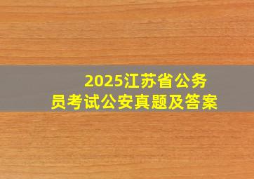 2025江苏省公务员考试公安真题及答案