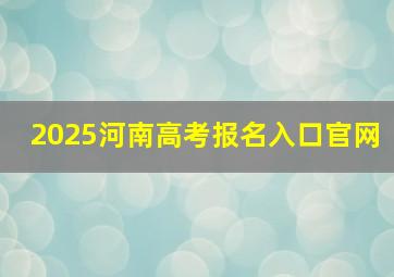 2025河南高考报名入口官网