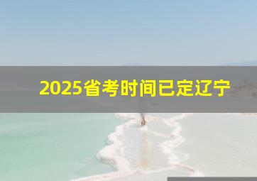 2025省考时间已定辽宁