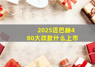 2025迈巴赫480大改款什么上市