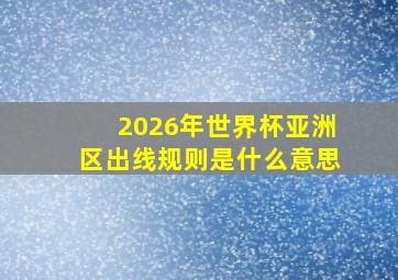 2026年世界杯亚洲区出线规则是什么意思