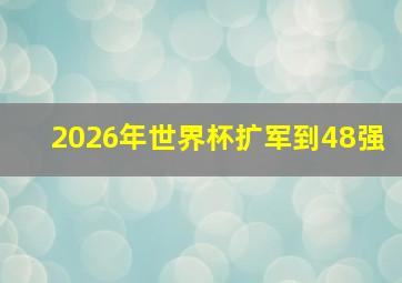 2026年世界杯扩军到48强