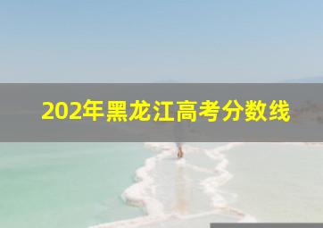 202年黑龙江高考分数线